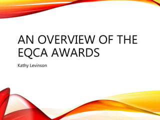 AN OVERVIEW OF THE
EQCA AWARDS
Kathy Levinson
 