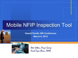Mobile NFIP Inspection Tool
       Hawaii Pacific GIS Conference
               March 6, 2012




            Steve Lettau, Onyx Group
            Carol Tyau-Beam, DLNR
 