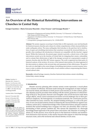 Appl. Sci. 2023, 13, 40. https://doi.org/10.3390/app13010040 www.mdpi.com/journal/applsci
Article
An Overview of the Historical Retrofitting Interventions on
Churches in Central Italy
Giorgia Cianchino 1, Maria Giovanna Masciotta 1, Clara Verazzo 2 and Giuseppe Brando 1,*
1 Department of Engineering and Geology (INGEO), University “G. D’Annunzio” of Chieti-Pescara,
Viale Pindaro 42, 65127 Pescara, Italy
2 Department of Architecture (DdA), University “G. D’Annunzio” of Chieti-Pescara, Viale Pindaro 42,
65127 Pescara, Italy
* Correspondence: giuseppe.brando@unich.it; Tel.: +39 085-4537071
Abstract: The seismic sequence occurring in Central Italy in 2016 represents a new test benchmark
for historical masonry churches and a chance for a better comprehension of their structural behavior
under earthquake actions. The many earthquakes that took place in the past have led to stratifica-
tions of repair and retrofitting interventions that sometimes worsened the structural behavior, es-
pecially when resulting in the introduction of elements not compatible with the churches’ original
layout. Within this framework, the present paper intends to provide a critical review of the main
interventions carried out in the churches of Central Italy for mitigating their seismic vulnerability
and to evaluate their effectiveness in light of the damage surveyed on a representative sample of
masonry churches after the 2016–2017 seismic sequence. The work is organized into three parts: (1)
historical analysis of the territory; (2) review of the featured interventions; (3) critical appraisal of
the interventions in relation to the surveyed data and assessment of their effectiveness. The goal of
the work is to shed light on the correct design of retrofitting interventions in ancient masonry struc-
tures in order to enhance the structural safety of such artefacts without compromising their histori-
cal and cultural value.
Keywords: cultural heritage; masonry churches; historical interventions; seismic retrofitting;
Central Italy; seismic damage
1. Introduction
Disaster recovery planning after extreme seismic events represents a crucial phase
and a moment of reflection. Decisions made during the management of major emergen-
cies must be timely and effective in both process and outcome [1]. In this context, partic-
ular attention must be provided when dealing with the seismic protection of cultural her-
itage (CH) [2,3]. The peculiar character and intangible value of CH structures make them
unique objects, whose correct assessment encounters several challenges due to their geo-
metrical complexity, the heterogeneity of constituent materials, the construction process,
often stretched for many centuries, the adopted building techniques, as well as the pres-
ence of non-coeval interventions aimed at enhancing the structural behavior against non-
ordinary actions [4,5]. A limited knowledge of the construction history and past events/al-
terations that ancient buildings have overgone over time can adversely affect a full un-
derstanding of their present condition [6]. This stresses the importance of a thorough
knowledge-based approach to the preservation and seismic risk reduction of existing ar-
tefacts [7]. In this process, focus must be given to the historical evolution and stratifica-
tions featured in each structure, to the seismic hazard of the regions in which the heritage
structure exists, and to the territorial and cultural identity of such areas.
Citation: Cianchino, G.;
Masciotta, M.G.; Verazzo, C.;
Brando, G. An Overview of the
Historical Retrofitting Interventions
on Churches in Central Italy. Appl.
Sci. 2023, 13, 40. https://doi.org/
10.3390/app13010040
Academic Editor: Nicola Ruggieri
Received: 2 November 2022
Revised: 14 December 2022
Accepted: 15 December 2022
Published: 21 December 2022
Copyright: © 2022 by the authors. Li-
censee MDPI, Basel, Switzerland. This
article is an open access article distrib-
uted under the terms and conditions of
the Creative Commons Attribution
(CC BY) license (https://creativecom-
mons.org/licenses/by/4.0/).
 