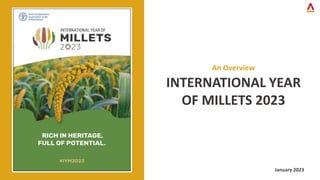 INTERNATIONAL YEAR
OF MILLETS 2023
January 2023
An Overview
 