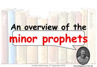 Time of Augustine, 4th Cent. AD
An overview of the
minor prophets
Laindon Bible Study, 2nd September 2015
 