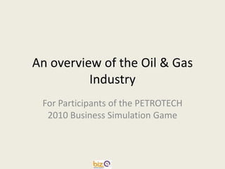 An overview of the Oil & Gas
          Industry
 For Participants of the PETROTECH
  2010 Business Simulation Game
 