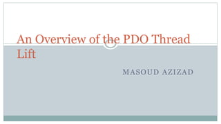 MASOUD AZIZAD
An Overview of the PDO Thread
Lift
 