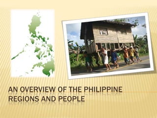 AN OVERVIEW OF THE PHILIPPINE
REGIONS AND PEOPLE
 