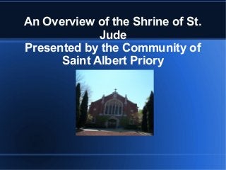 An Overview of the Shrine of St.
             Jude
Presented by the Community of
      Saint Albert Priory
 