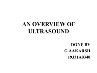 AN OVERVIEW OF
ULTRASOUND
DONE BY
G.AAKARSH
19331A0340
 