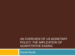 An Overview of US monetary Policy: The implication of quantitative easing Daniel Booth 