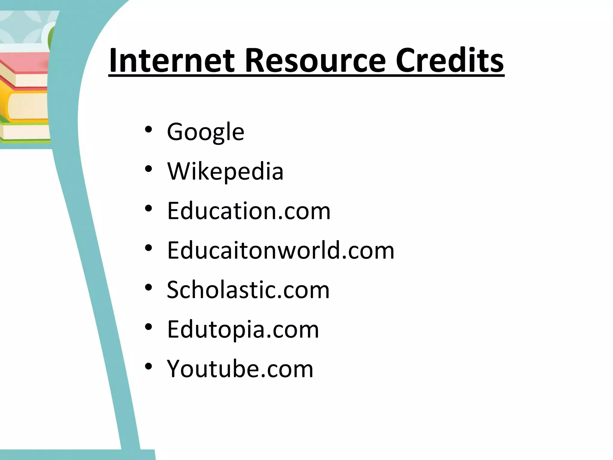 Internet Resource Credits
• Google
• Wikepedia
• Education.com
• Educaitonworld.com
• Scholastic.com
• Edutopia.com
• Youtube.com
 