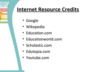 Internet Resource Credits
• Google
• Wikepedia
• Education.com
• Educaitonworld.com
• Scholastic.com
• Edutopia.com
• Youtube.com
 