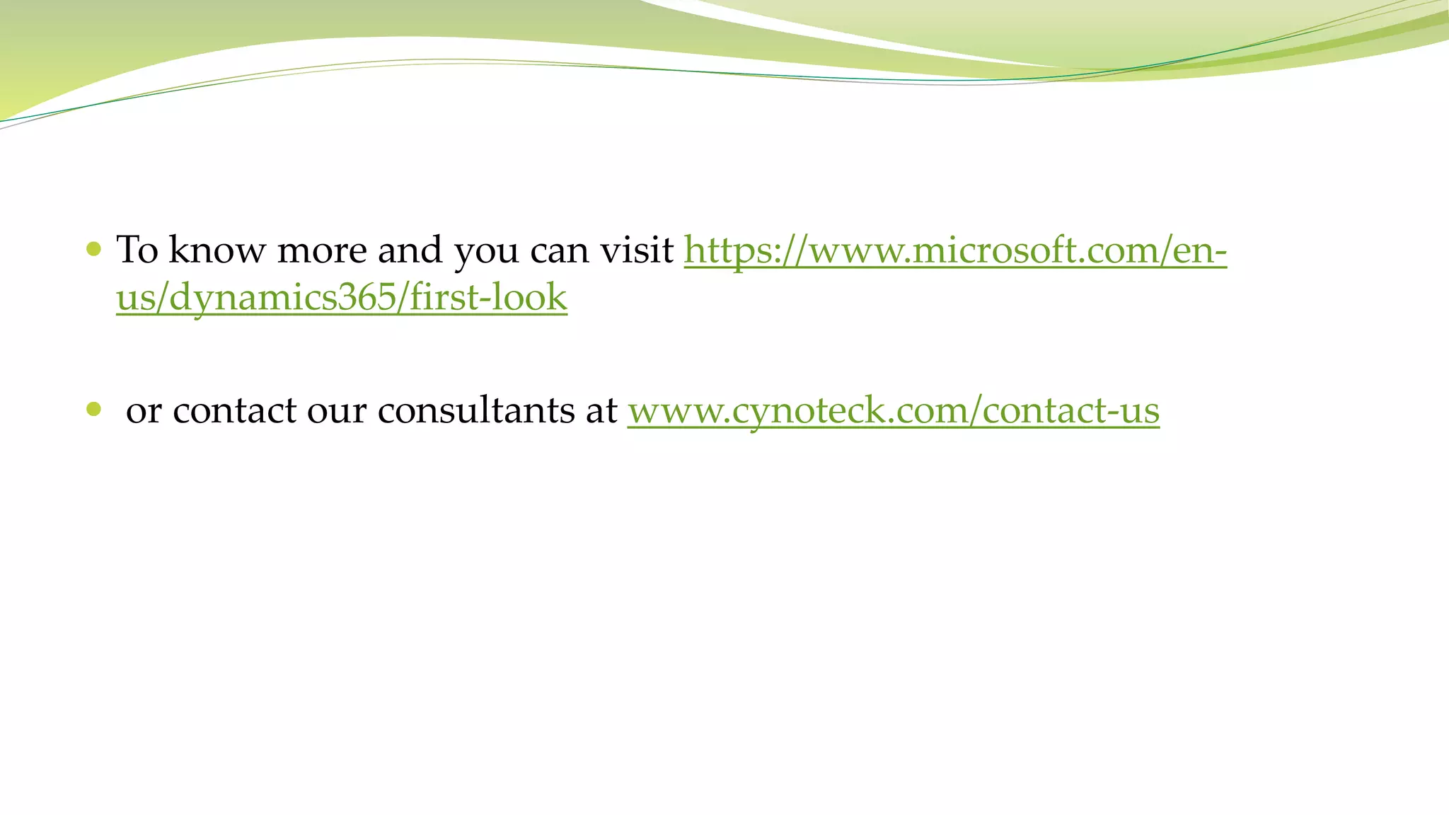  To know more and you can visit https://www.microsoft.com/en-
us/dynamics365/first-look
 or contact our consultants at www.cynoteck.com/contact-us
 