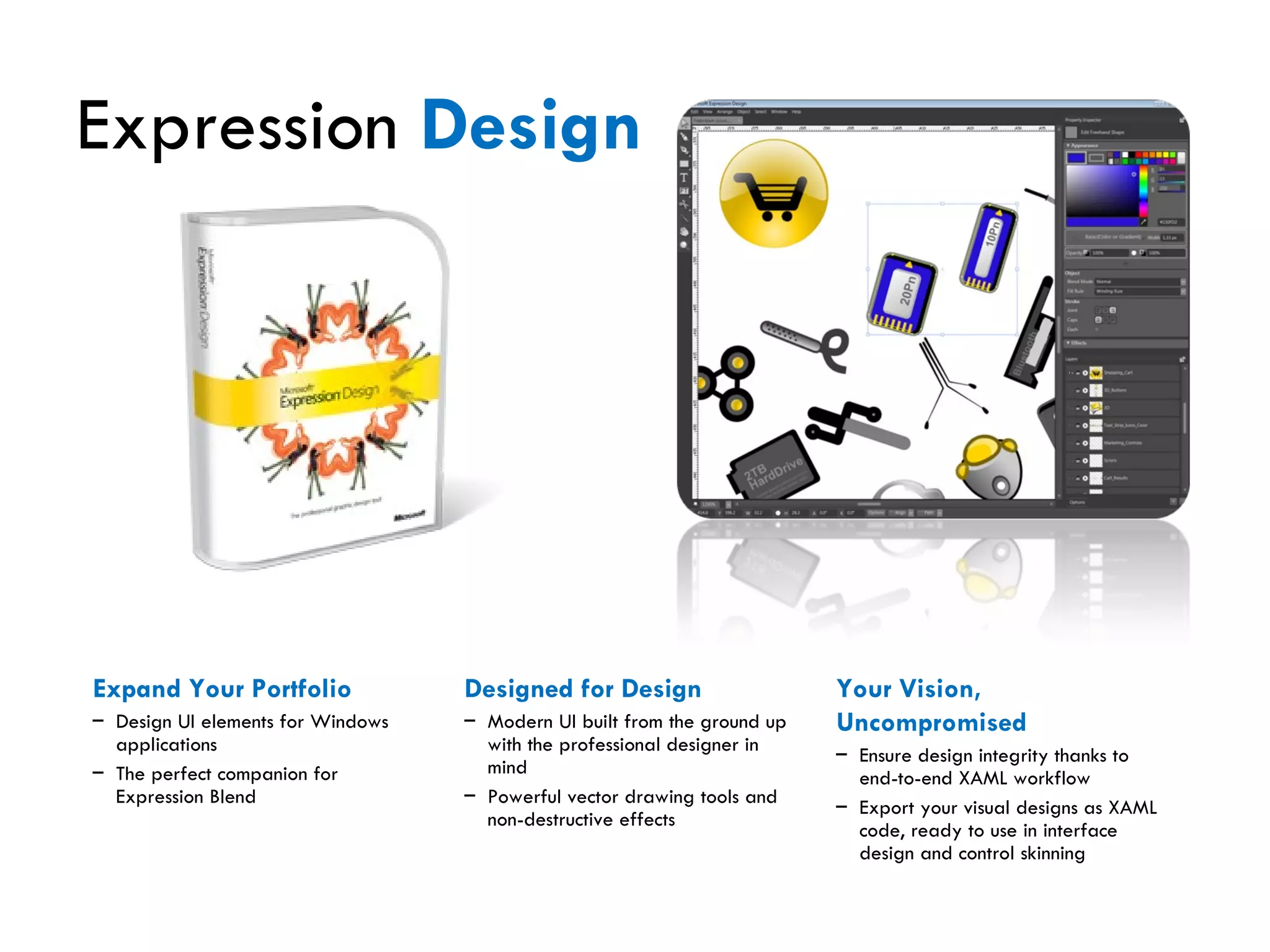 Expression  Design Expand Your Portfolio Design UI elements for Windows applications The perfect companion for Expression Blend Designed for Design Modern UI built from the ground up with the professional designer in mind Powerful vector drawing tools and non-destructive effects Your Vision, Uncompromised Ensure design integrity thanks to end-to-end XAML workflow Export your visual designs as XAML code, ready to use in interface design and control skinning 
