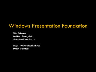 Windows Presentation Foundation Clint Edmonson Architect Evangelist [email_address] blog:  www.notsotrivial.net twitter: @clinted 