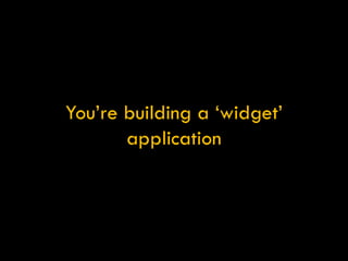 You’re building a ‘widget’ application 