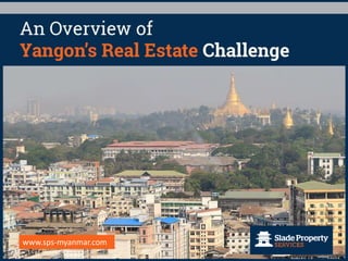 An Overview of Yangon’s Real Estate
Challenge
www.sps-myanmar.com
 