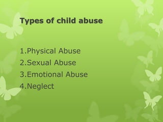 Types of child abuse
1.Physical Abuse
2.Sexual Abuse
3.Emotional Abuse
4.Neglect
 