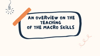 AN OVERVIEW ON THE
TEACHING
OF THE MACRO SKILLS
 
