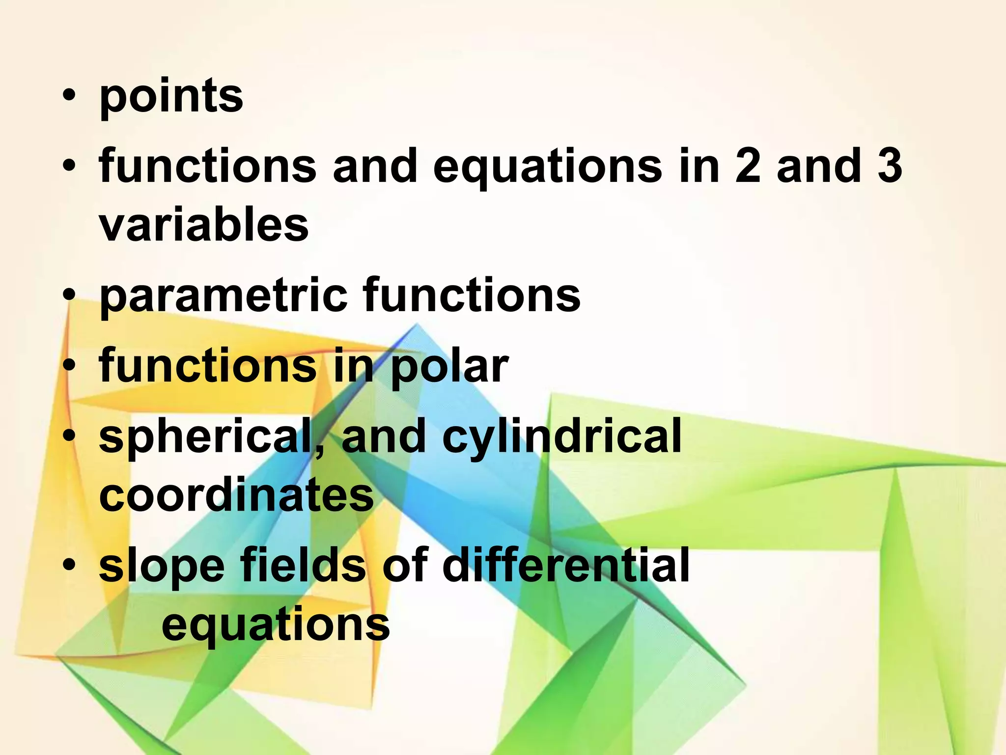 • points
• functions and equations in 2 and 3
variables
• parametric functions
• functions in polar
• spherical, and cylindrical
coordinates
• slope fields of differential
equations
 