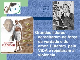 Martin
    Luther
    King




Grandes líderes
 acreditaram na força
 da verdade e do
 amor. Lutaram pela
 VIDA e rejeitaram a
 violência
 