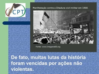 De fato, muitas lutas da história
foram vencidas por ações não
violentas.
 