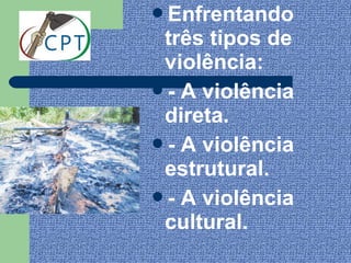 Enfrentando
 três tipos de
 violência:
- A violência
 direta.
- A violência
 estrutural.
- A violência
 cultural.
 