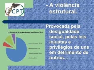 - A violência
  estrutural.

Provocada pela
 desigualdade
 social, pelas leis
 injustas e
 privilégios de uns
 em detrimento de
 outros…
 