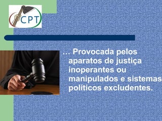 … Provocada pelos
 aparatos de justiça
 inoperantes ou
 manipulados e sistemas
 políticos excludentes.
 