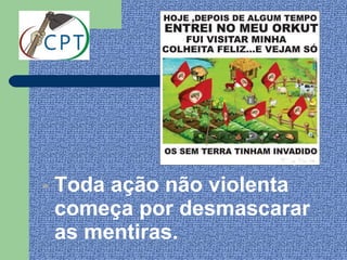 - Toda ação não violenta
  começa por desmascarar
  as mentiras.
 