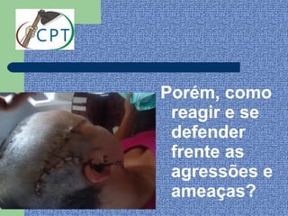 Porém, como
 reagir e se
 defender
 frente as
 agressões e
 ameaças?
 
