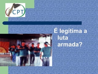 É legítima a
 luta
 armada?
 