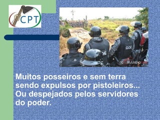 Muitos posseiros e sem terra
sendo expulsos por pistoleiros...
Ou despejados pelos servidores
do poder.
 