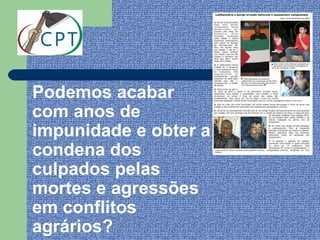 Podemos acabar
com anos de
impunidade e obter a
condena dos
culpados pelas
mortes e agressões
em conflitos
agrários?
 