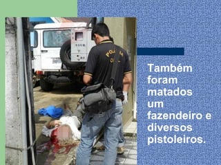Também
foram
matados
um
fazendeiro e
diversos
pistoleiros.
 