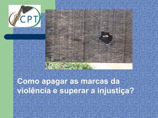 Como apagar as marcas da
violência e superar a injustiça?
 
