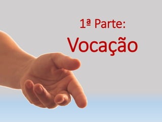1ª Parte:
Vocação
 
