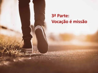 3ª Parte:
Vocação é missão
 