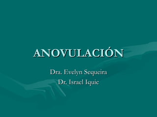 ANOVULACIÓN Dra. Evelyn Sequeira Dr. Israel Iquic 