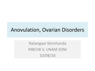 Anovulation, Ovarian Disorders
Natangwe Shimhanda
MBChB V, UNAM SOM
10/08/16
 