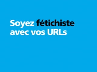 Soyez fétichiste
avec vos URLs
 