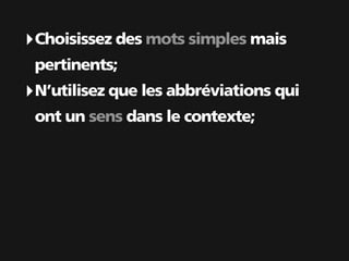 ‣ Choisissez des mots simples mais
 pertinents;
‣ N’utilisez que les abbréviations qui
 ont un sens dans le contexte;
 
