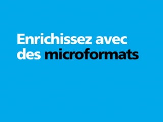 Enrichissez avec
des microformats
 