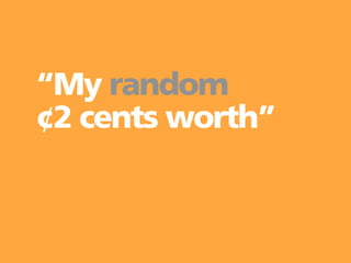 “My random
¢2 cents worth”
 