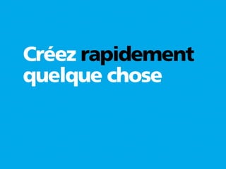 Créez rapidement
quelque chose
 
