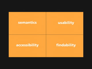 semantics      usability




accessibility   findability
 