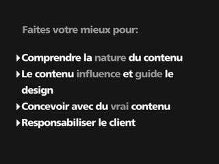 Faites votre mieux pour:

‣ Comprendre la nature du contenu
‣ Le contenu influence et guide le
 design
‣ Concevoir avec du vrai contenu
‣ Responsabiliser le client
 