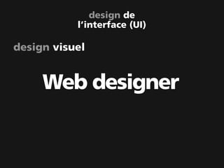 design de
           l’interface (UI)

design visuel


     Web designer
 