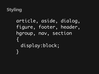 Styling

    article, aside, dialog,
    figure, footer, header,
    hgroup, nav, section
    {
    	 display:block;
    }
 