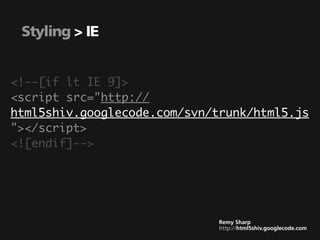 Styling > IE


<!--[if lt IE 9]>
<script src="http://
html5shiv.googlecode.com/svn/trunk/html5.js
"></script>
<![endif]-->




                              Remy Sharp
                              http://html5shiv.googlecode.com
 