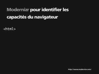 Modernizr pour identifier les
 capacités du navigateur

<html>




                             http://www.modernizr.com/
 