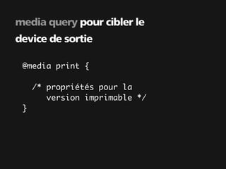 media query pour cibler le
device de sortie

 @media print {

     /* propriétés pour la
        version imprimable */
 }
 