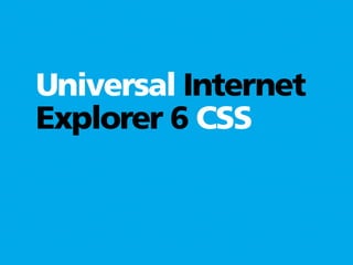 Universal Internet
Explorer 6 CSS
 